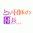 とある団体の団長（木戸つぼみ）