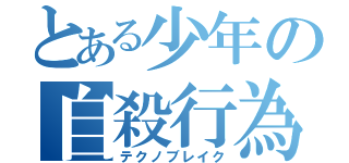 とある少年の自殺行為（テクノブレイク）