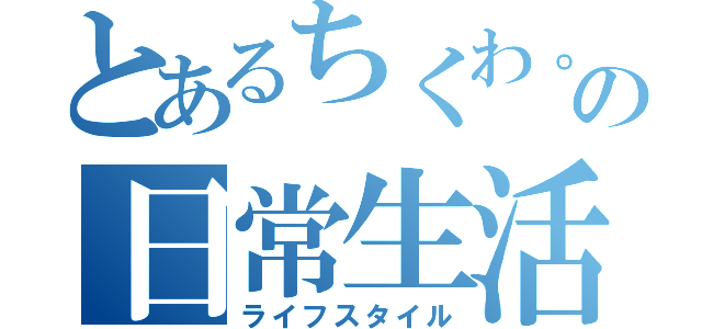 とあるちくわ。の日常生活（ライフスタイル）