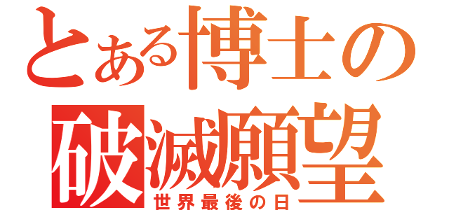 とある博士の破滅願望（世界最後の日）