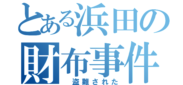 とある浜田の財布事件（ 盗難された）