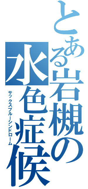 とある岩槻の水色症候群（サックスブルーシンドローム）