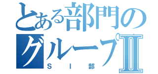 とある部門のグループ長Ⅱ（ＳＩ部）