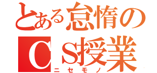 とある怠惰のＣＳ授業（ニセモノ）