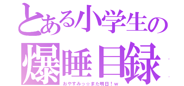 とある小学生の爆睡目録（おやすみっ☆また明日！ｗ）