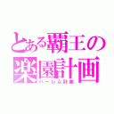 とある覇王の楽園計画（ハーレム計画）