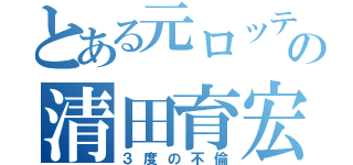 とある元ロッテの清田育宏（３度の不倫）