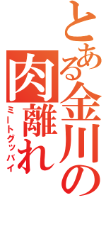 とある金川の肉離れ（ミートグッバイ）