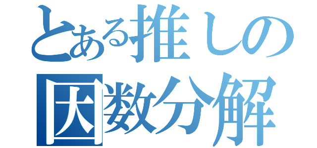 とある推しの因数分解（）