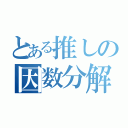 とある推しの因数分解（）