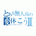 とある無人島の変体こうきⅡ（インデックス）