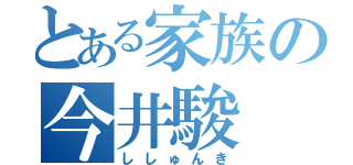 とある家族の今井駿（ししゅんき）