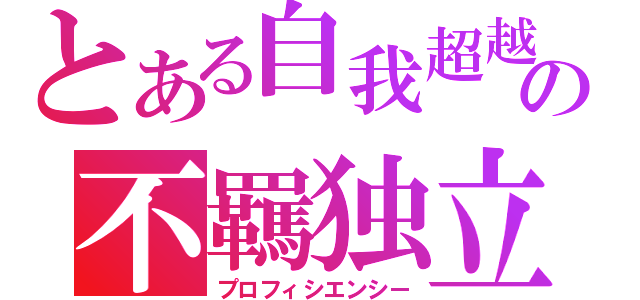 とある自我超越の不羈独立（プロフィシエンシー）