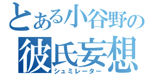 とある小谷野の彼氏妄想（シュミレーター）