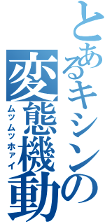 とあるキシンの変態機動（ムッムッホァイ）