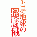 とある地球の掃除機械（コスモクリーナー）