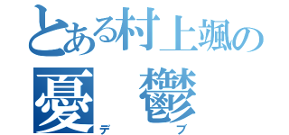 とある村上颯の憂　鬱（デブ）