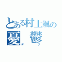 とある村上颯の憂　鬱（デブ）