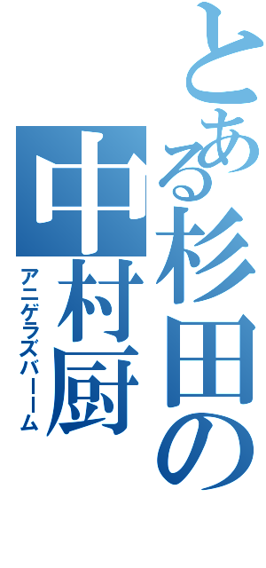 とある杉田の中村厨（アニゲラズバーーム）