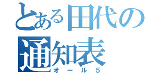 とある田代の通知表（オール５）