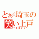 とある埼玉の笑い上戸（小悪魔さん）