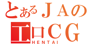 とあるＪＡの工口ＣＧ（ＨＥＮＴＡＩ）