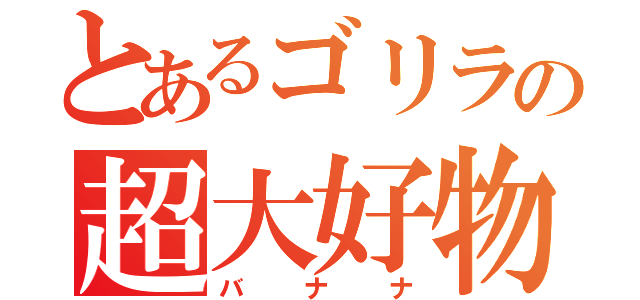 とあるゴリラの超大好物（バナナ）