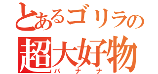 とあるゴリラの超大好物（バナナ）