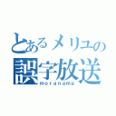 とあるメリユの誤字放送（ｍｏｒａｎａｍａ）