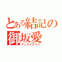 とある結記の御坂愛（ゲンカイオタク）