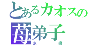 とあるカオスの苺弟子（氷熊）