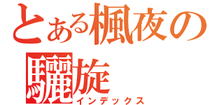 とある楓夜の驪旋（インデックス）