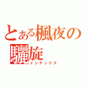 とある楓夜の驪旋（インデックス）