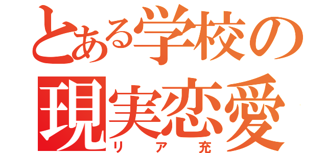 とある学校の現実恋愛（リア充）