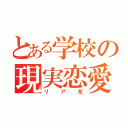 とある学校の現実恋愛（リア充）