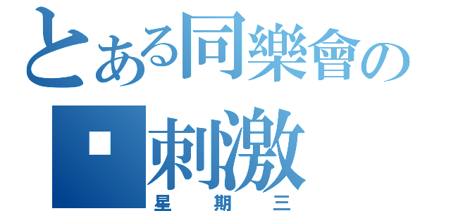 とある同樂會の㊣刺激（星期三）