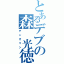 とあるデブの森　光徳（テンガマン）