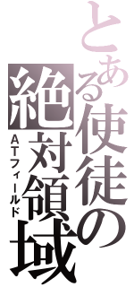 とある使徒の絶対領域（ＡＴフィールド）