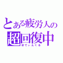 とある疲労人の超回復中（＠てぃんくる）