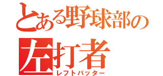 とある野球部の左打者（レフトバッター）