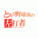 とある野球部の左打者（レフトバッター）