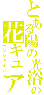 とある陽の光浴びる一輪の花キュアサンシャイン（サンシャイン）