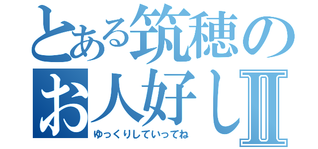 とある筑穂のお人好しⅡ（ゆっくりしていってね）