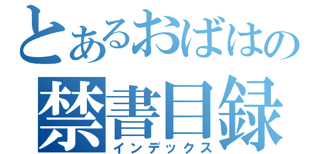 とあるおばはんの禁書目録（インデックス）