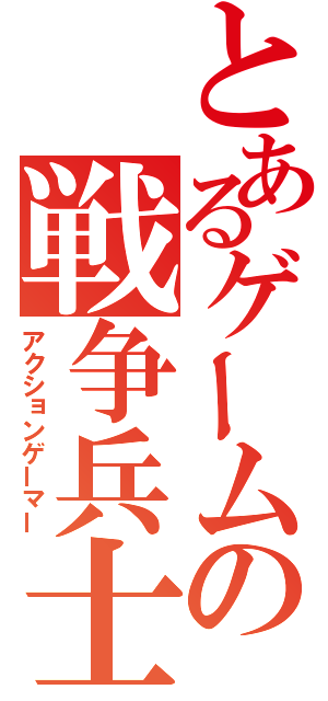 とあるゲームの戦争兵士（アクションゲーマー）