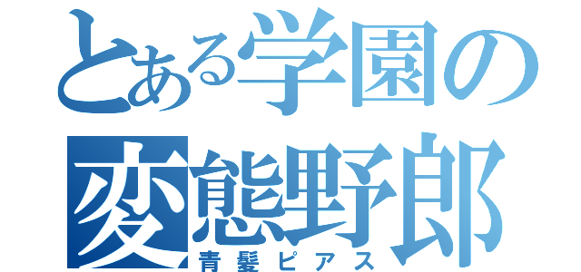 とある学園の変態野郎（青髪ピアス）