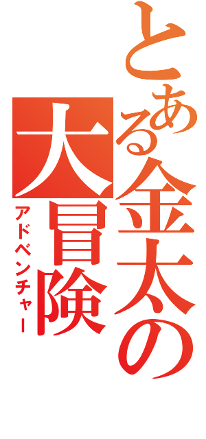 とある金太の大冒険（アドベンチャー）