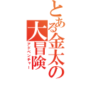 とある金太の大冒険（アドベンチャー）