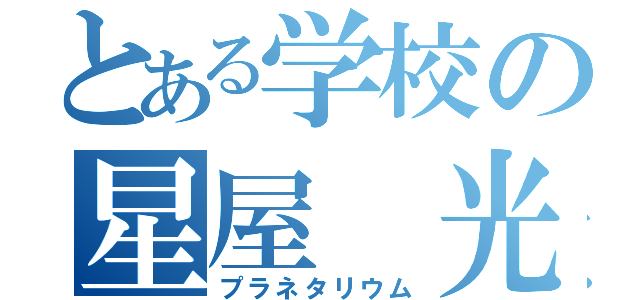 とある学校の星屋 光（プラネタリウム）