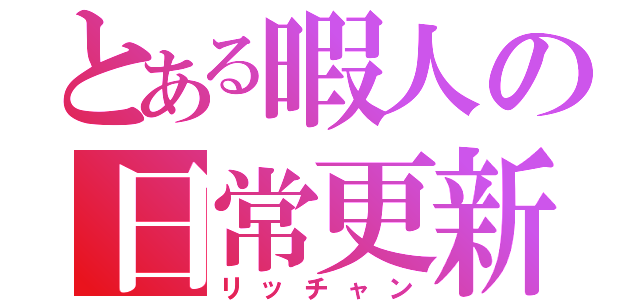 とある暇人の日常更新（リッチャン）